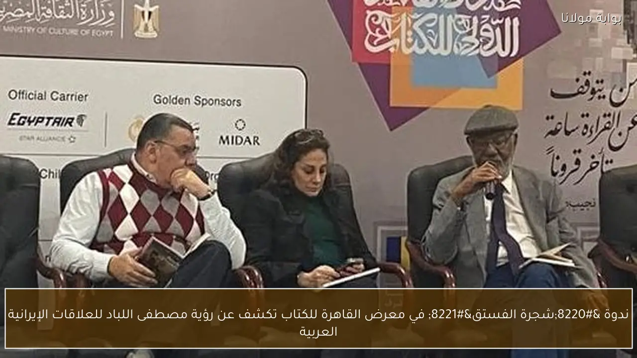 ندوة “شجرة الفستق” في معرض القاهرة للكتاب تكشف عن رؤية مصطفى اللباد للعلاقات الإيرانية العربية