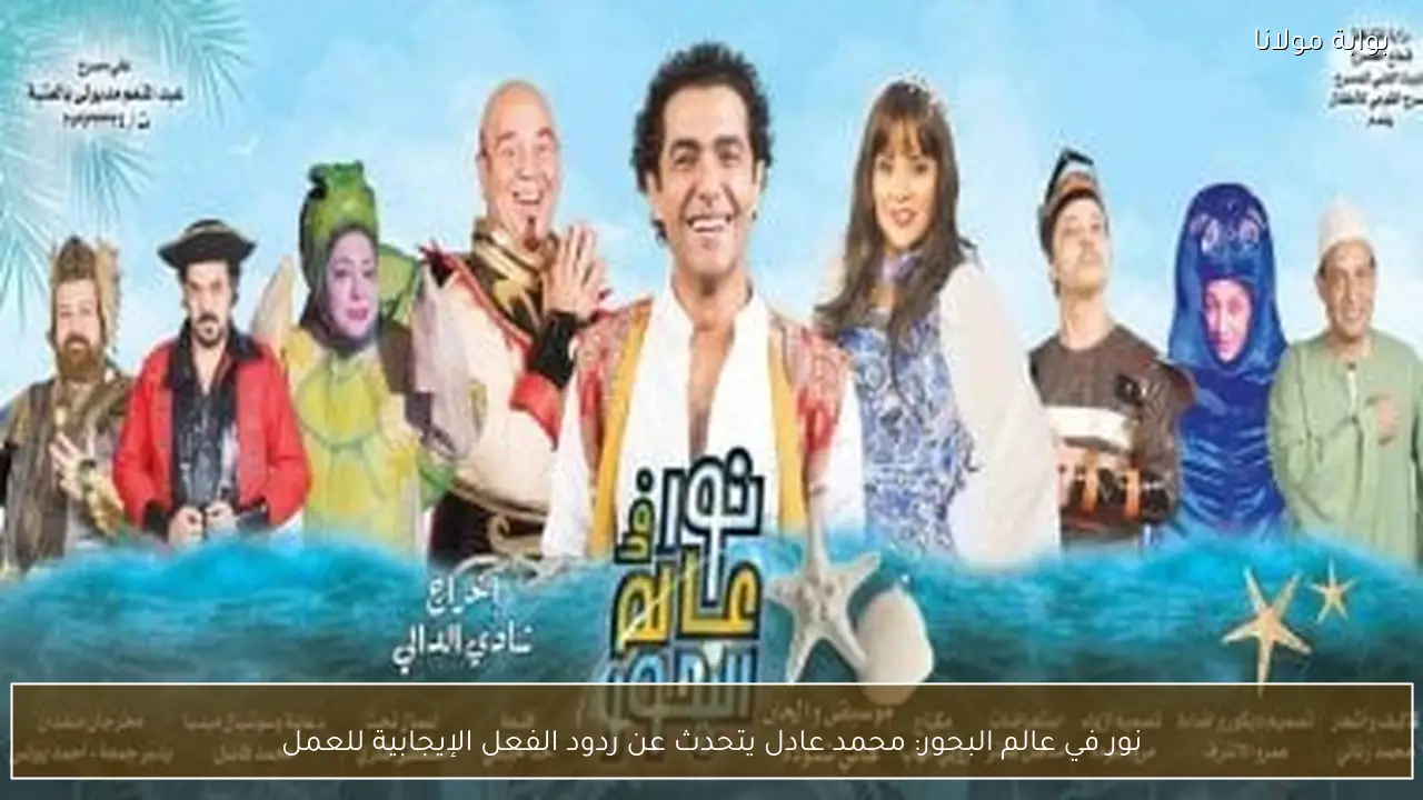 نور في عالم البحور: محمد عادل يتحدث عن ردود الفعل الإيجابية للعمل