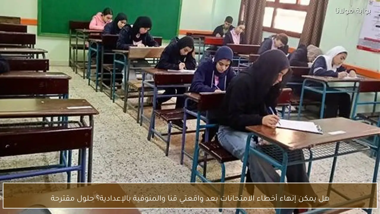 هل يمكن إنهاء أخطاء الامتحانات بعد واقعتي قنا والمنوفية بالإعدادية؟ حلول مقترحة