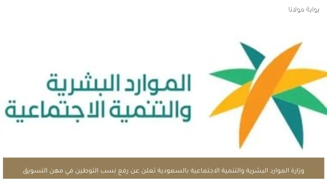 وزارة الموارد البشرية والتنمية الاجتماعية بالسعودية تعلن عن رفع نسب التوطين في مهن التسويق