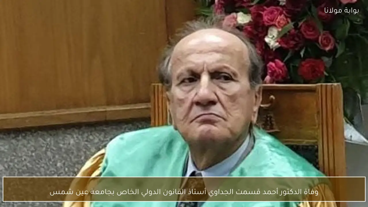 وفاة الدكتور أحمد قسمت الجداوي أستاذ القانون الدولي الخاص بجامعة عين شمس