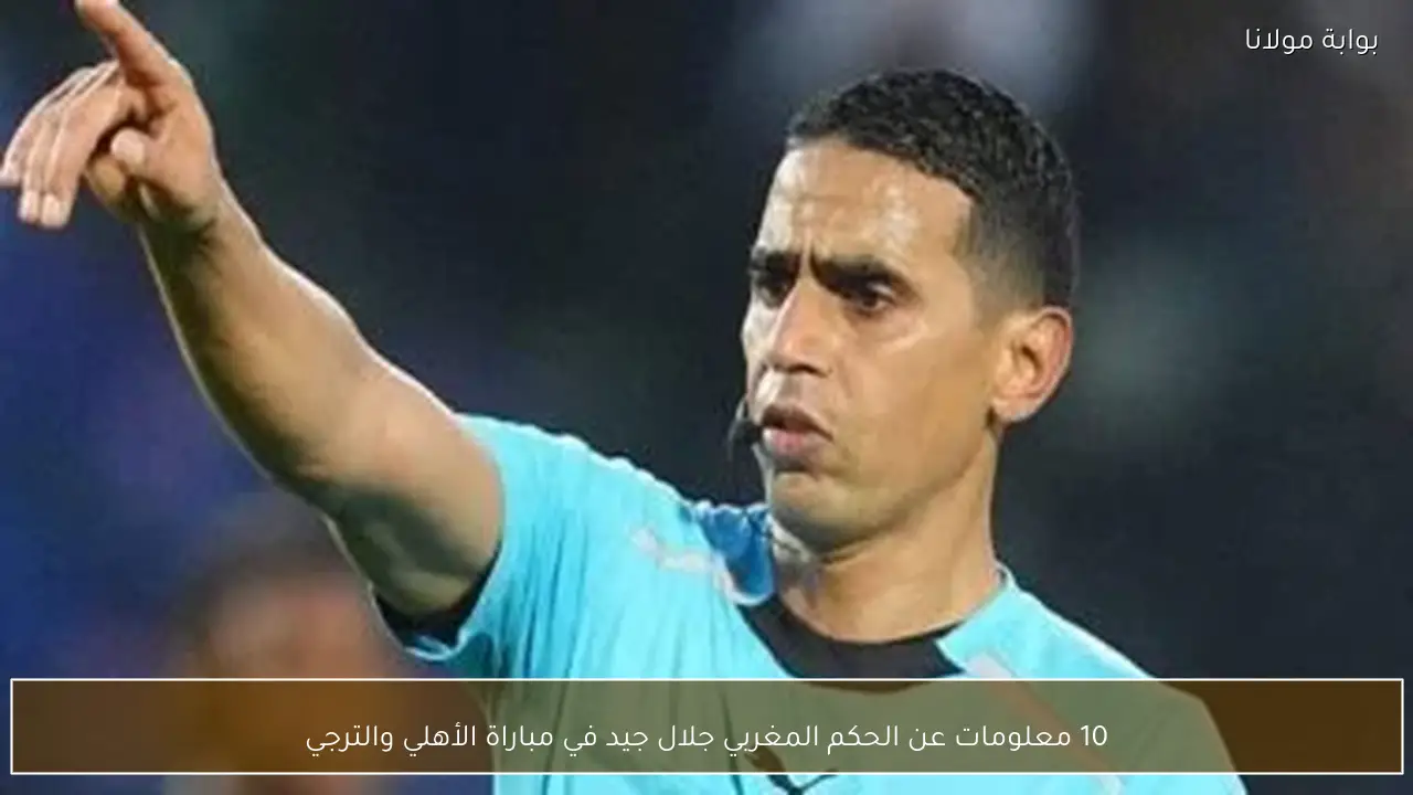 10 معلومات عن الحكم المغربي جلال جيد في مباراة الأهلي والترجي