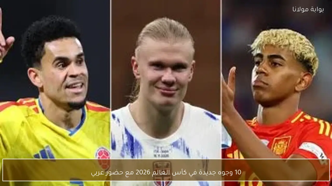 10 وجوه جديدة في كأس العالم 2026 مع حضور عربي