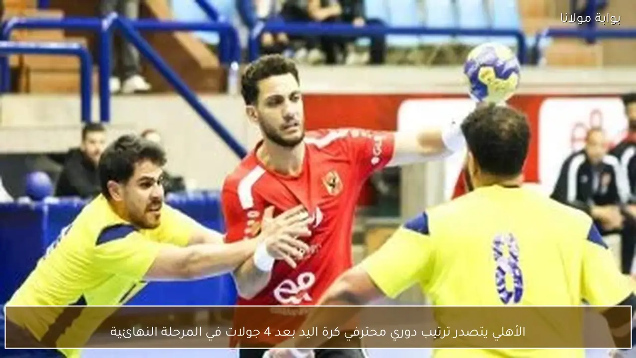 الأهلي يتصدر ترتيب دوري محترفي كرة اليد بعد 4 جولات في المرحلة النهائية
