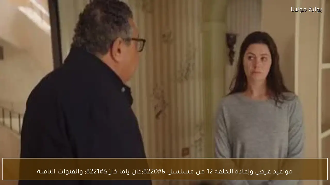 مواعيد عرض وإعادة الحلقة 12 من مسلسل “كان ياما كان” والقنوات الناقلة