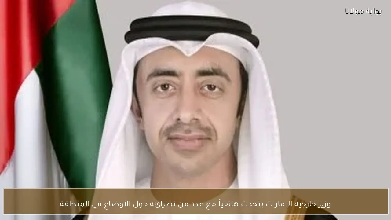 وزير خارجية الإمارات يتحدث هاتفياً مع عدد من نظرائه حول الأوضاع في المنطقة