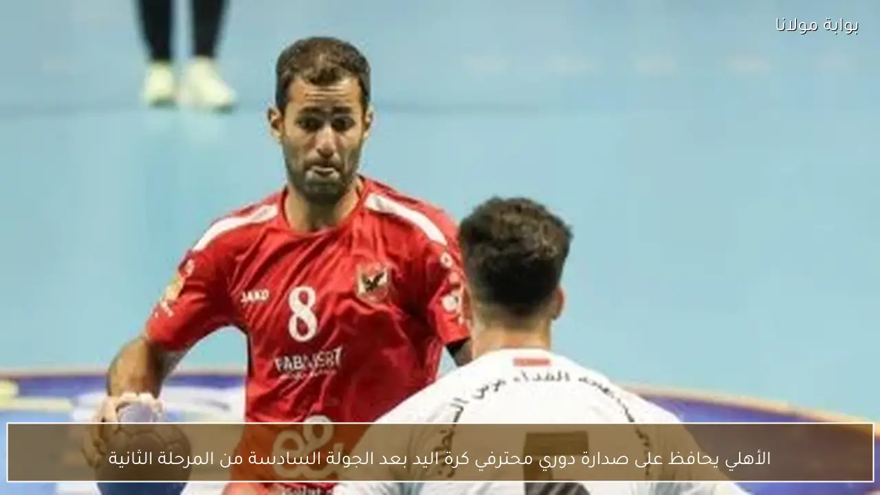 الأهلي يحافظ على صدارة دوري محترفي كرة اليد بعد الجولة السادسة من المرحلة الثانية