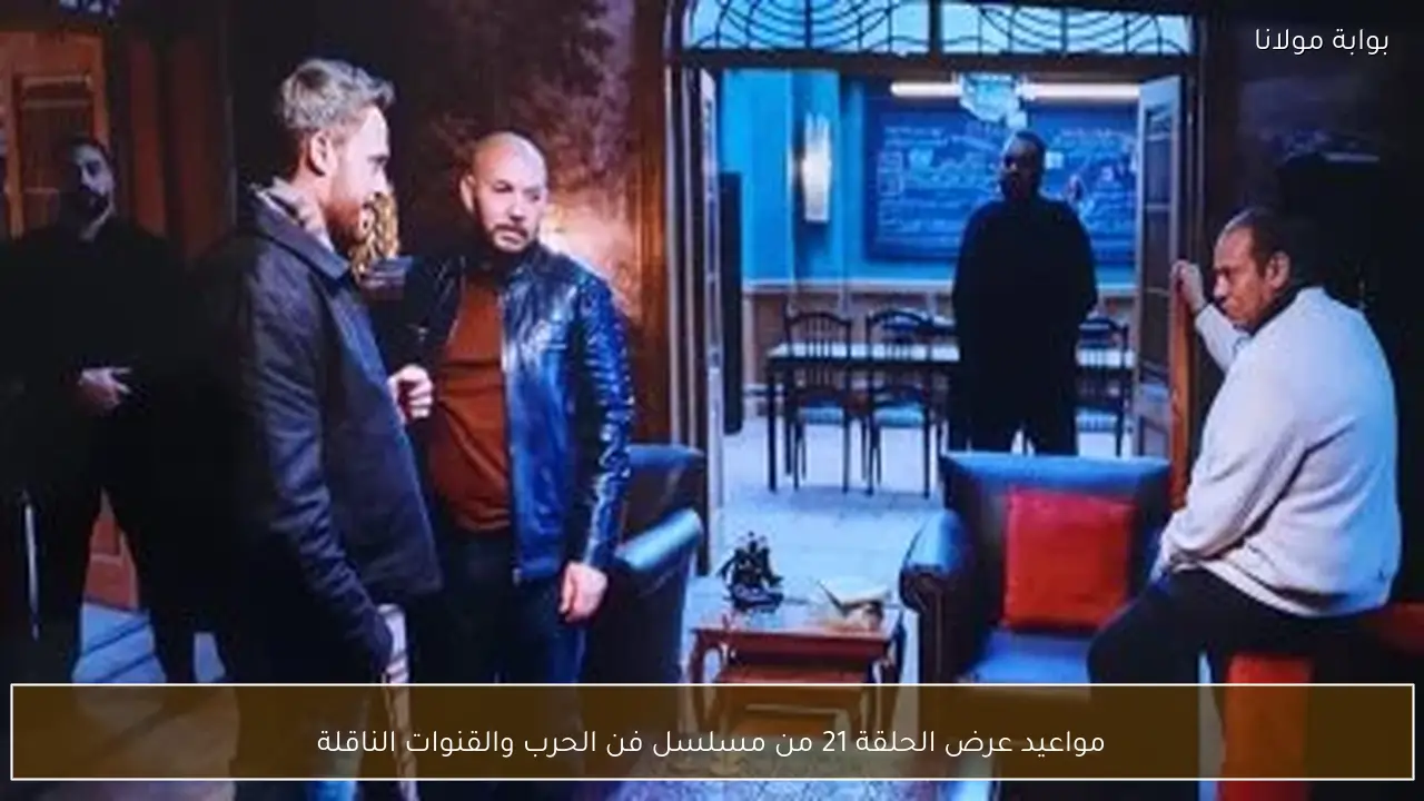 مواعيد عرض الحلقة 21 من مسلسل فن الحرب والقنوات الناقلة