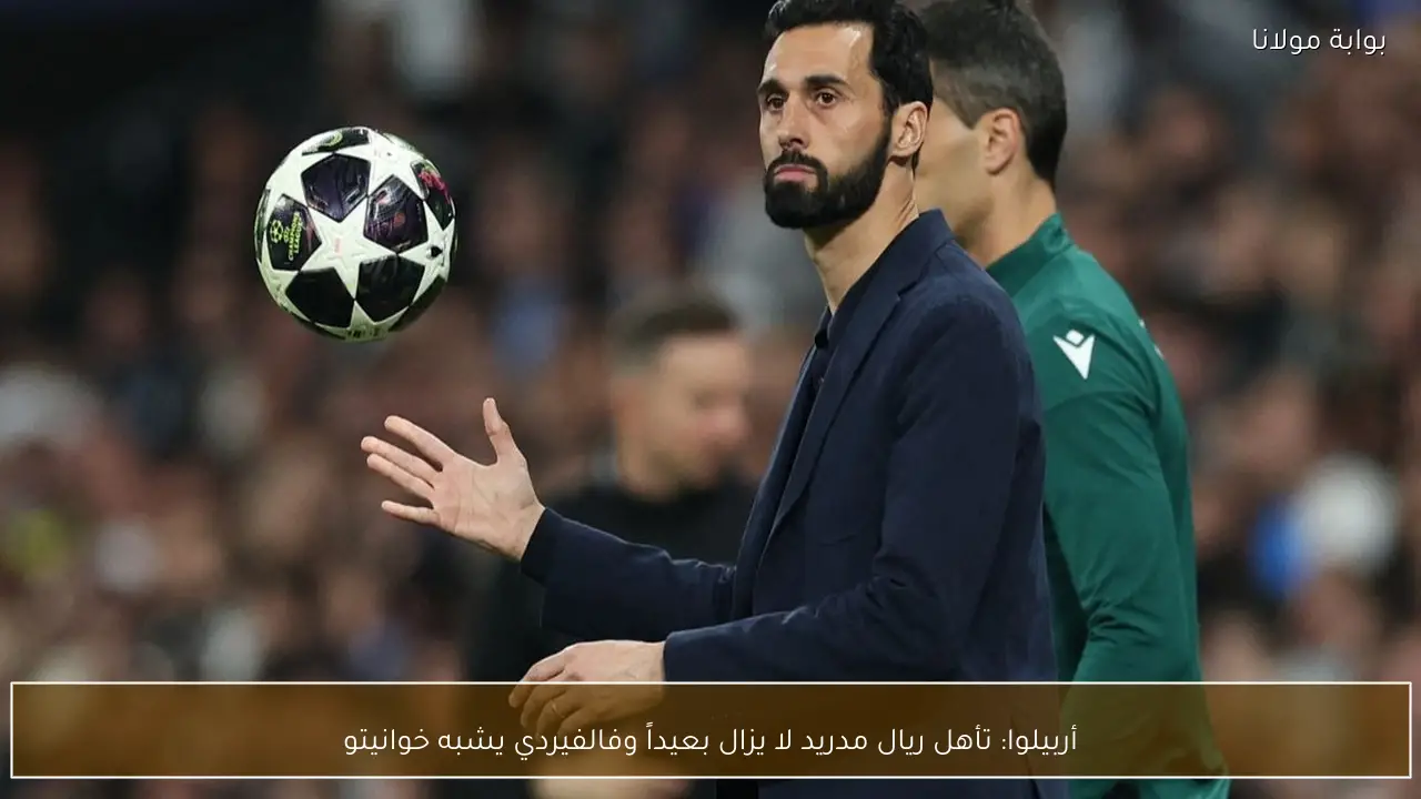 أربيلوا: تأهل ريال مدريد لا يزال بعيداً وفالفيردي يشبه خوانيتو