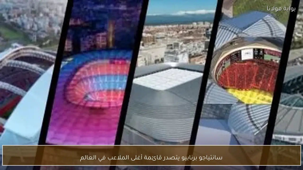 سانتياجو برنابيو يتصدر قائمة أغلى الملاعب في العالم