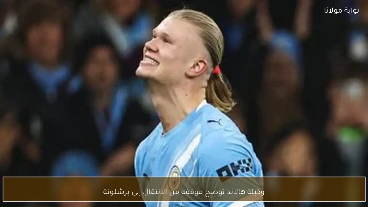 وكيلة هالاند توضح موقفه من الانتقال إلى برشلونة