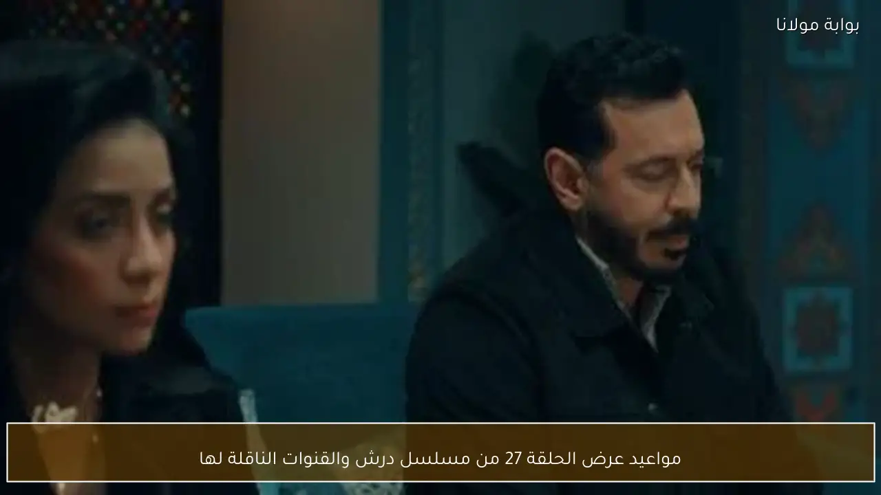 مواعيد عرض الحلقة 27 من مسلسل درش والقنوات الناقلة لها