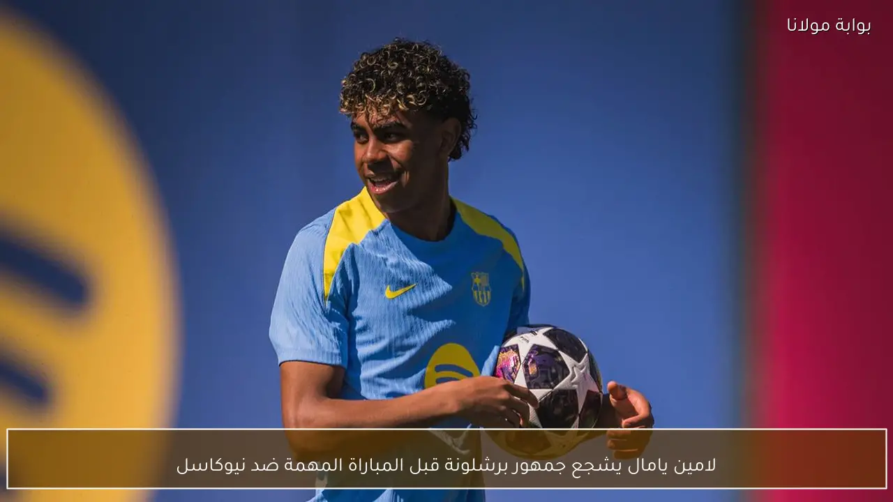 لامين يامال يشجع جمهور برشلونة قبل المباراة المهمة ضد نيوكاسل