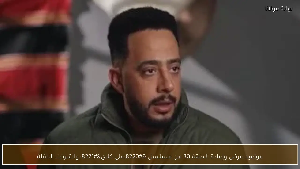 مواعيد عرض وإعادة الحلقة 30 من مسلسل “على كلاى” والقنوات الناقلة