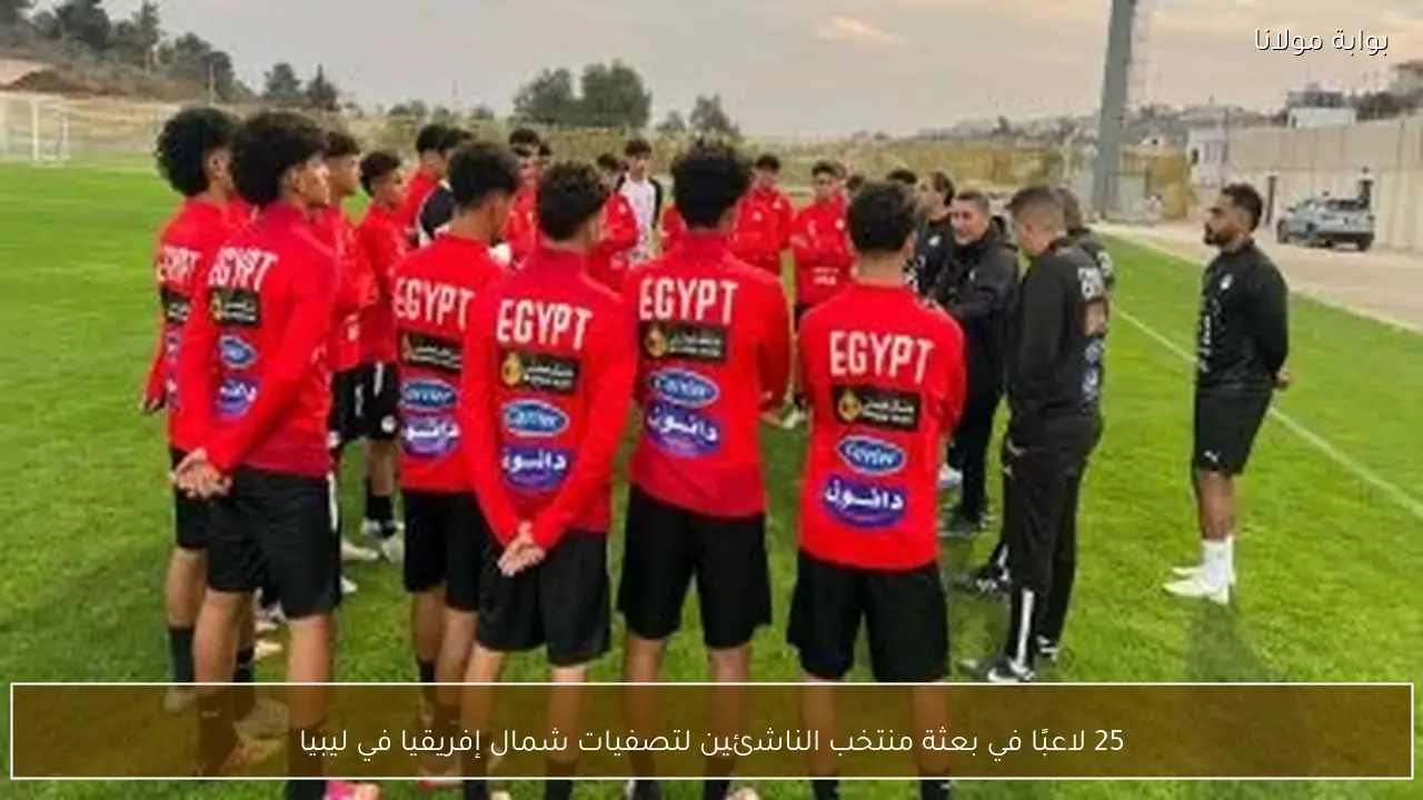 25 لاعبًا في بعثة منتخب الناشئين لتصفيات شمال إفريقيا في ليبيا