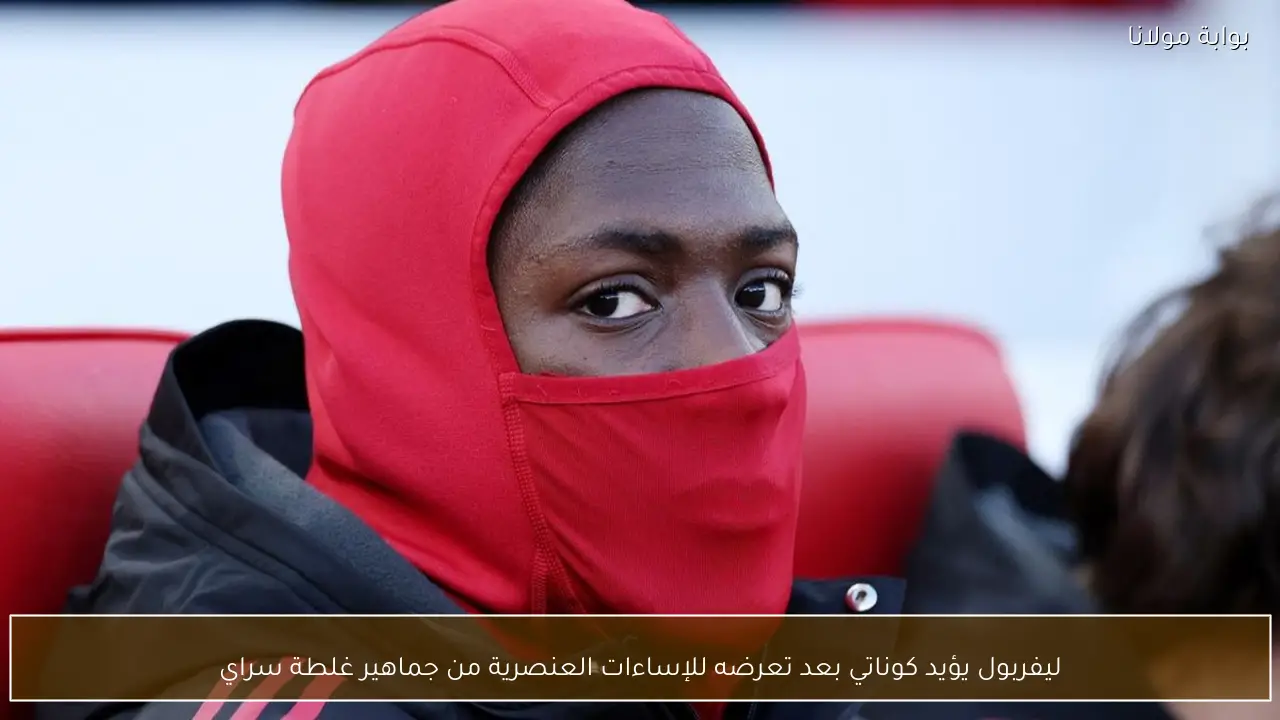 ليفربول يؤيد كوناتي بعد تعرضه للإساءات العنصرية من جماهير غلطة سراي