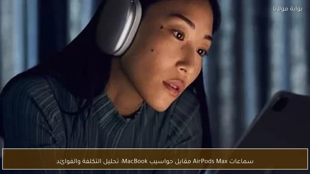 سماعات AirPods Max مقابل حواسيب MacBook: تحليل التكلفة والفوائد