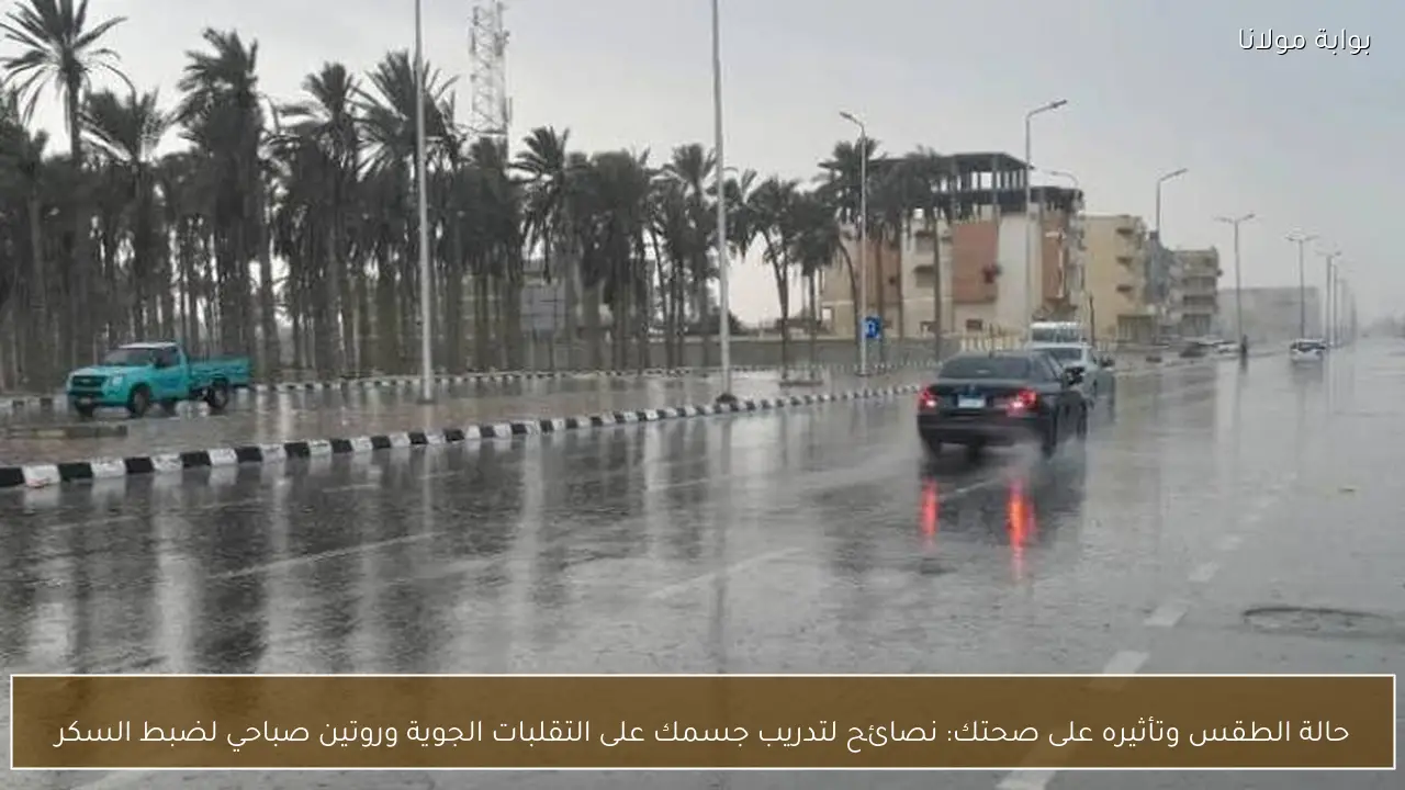 حالة الطقس وتأثيره على صحتك: نصائح لتدريب جسمك على التقلبات الجوية وروتين صباحي لضبط السكر