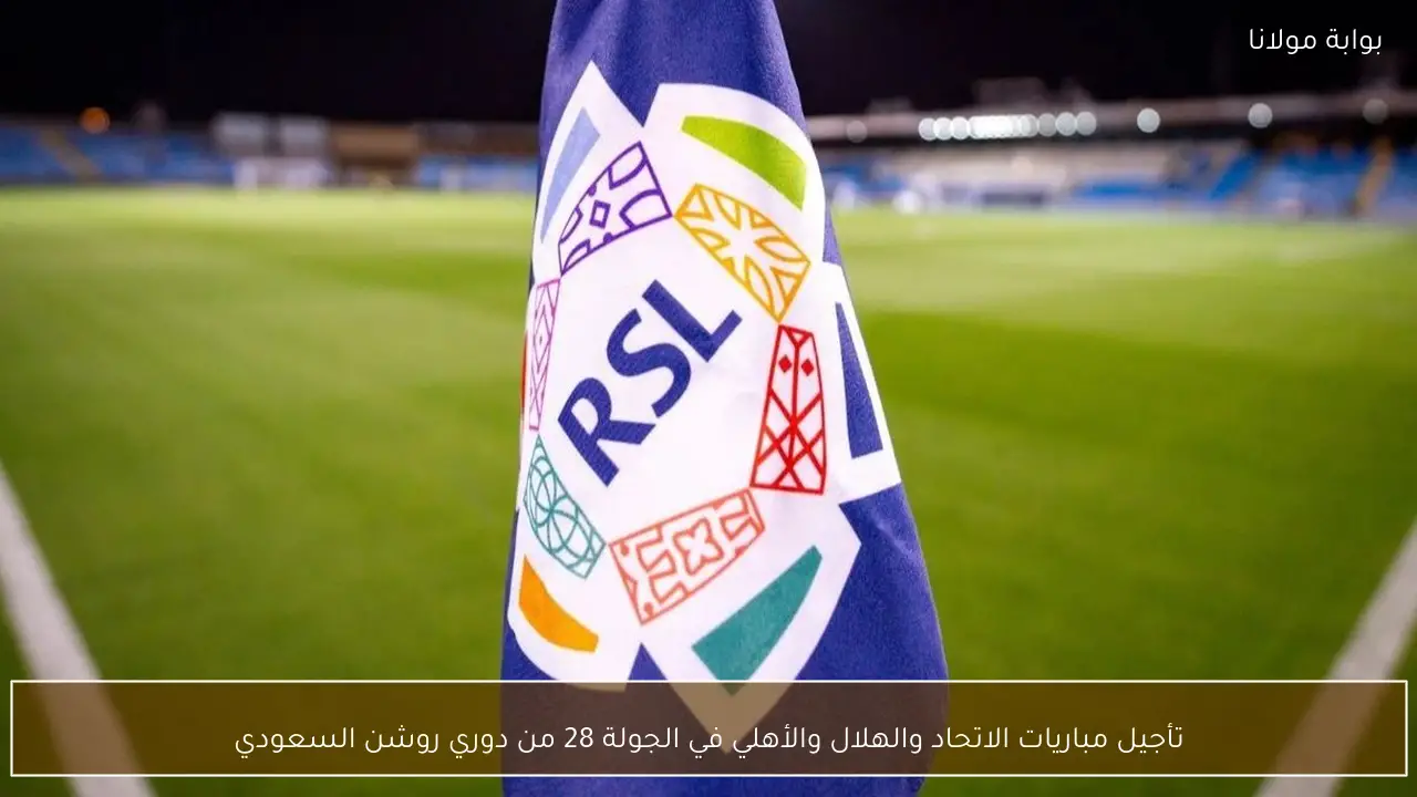 تأجيل مباريات الاتحاد والهلال والأهلي في الجولة 28 من دوري روشن السعودي