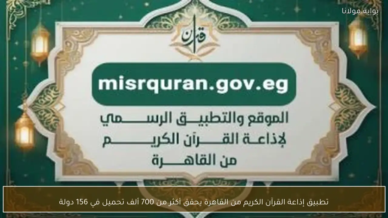 تطبيق إذاعة القرآن الكريم من القاهرة يحقق أكثر من 700 ألف تحميل في 156 دولة