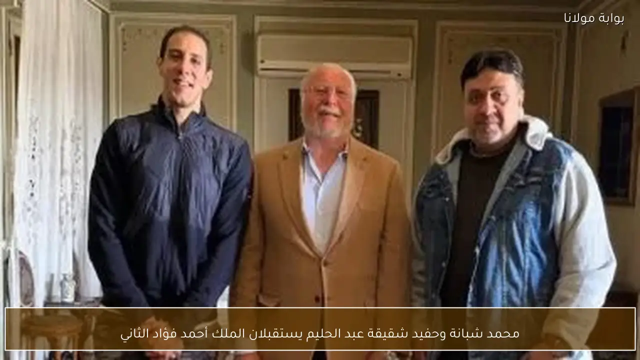 محمد شبانة وحفيد شقيقة عبد الحليم يستقبلان الملك أحمد فؤاد الثاني