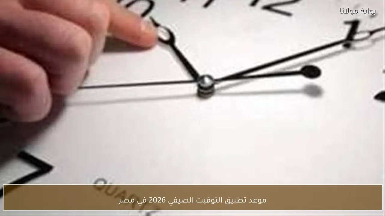 موعد تطبيق التوقيت الصيفي 2026 في مصر