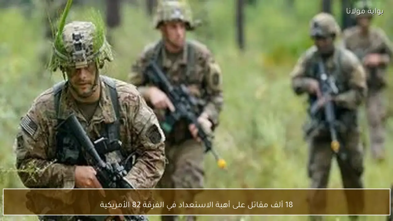 18 ألف مقاتل على أهبة الاستعداد في الفرقة 82 الأمريكية