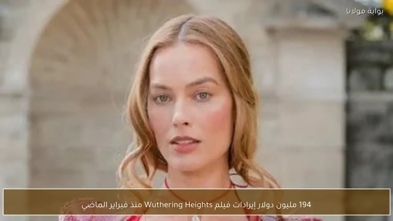 194 مليون دولار إيرادات فيلم Wuthering Heights منذ فبراير الماضي