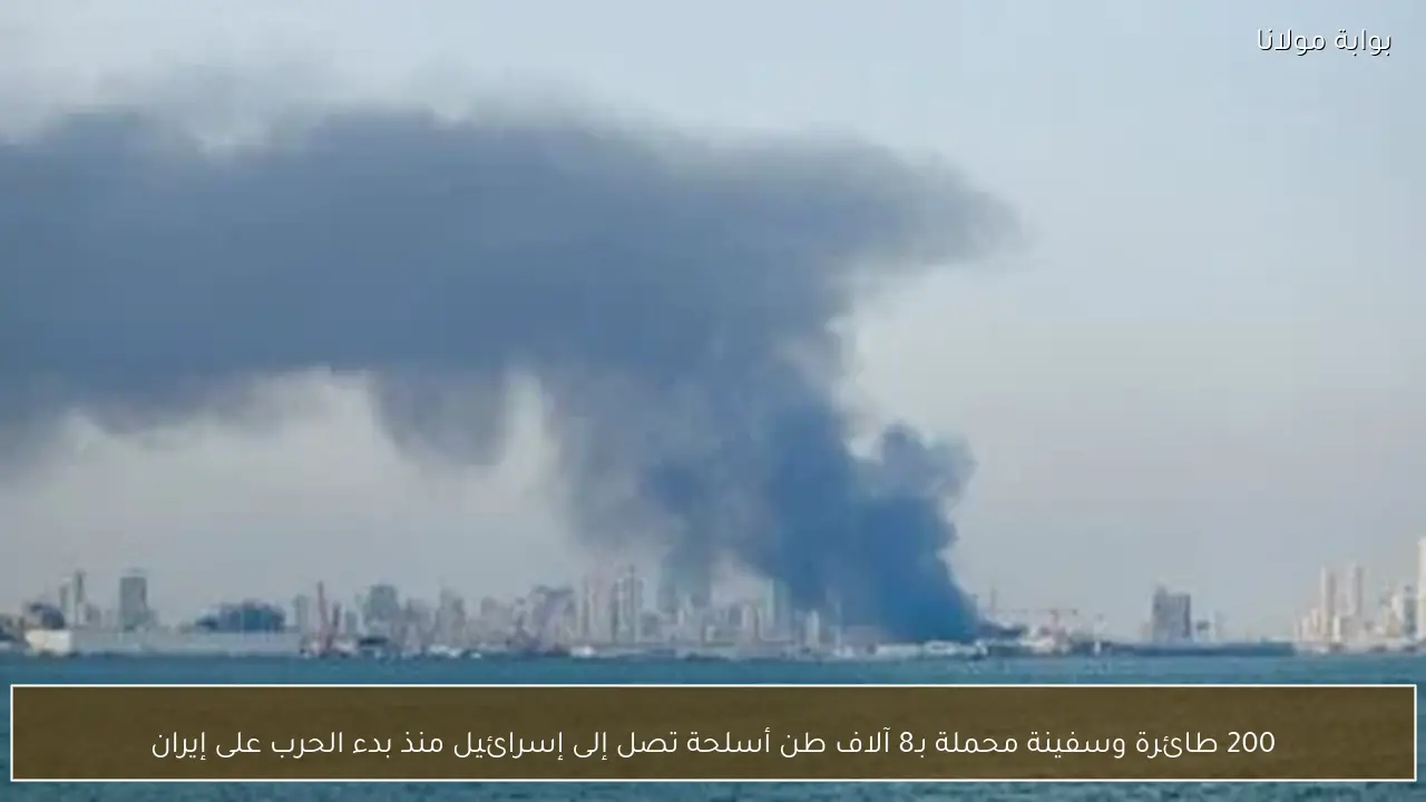 200 طائرة وسفينة محملة بـ8 آلاف طن أسلحة تصل إلى إسرائيل منذ بدء الحرب على إيران