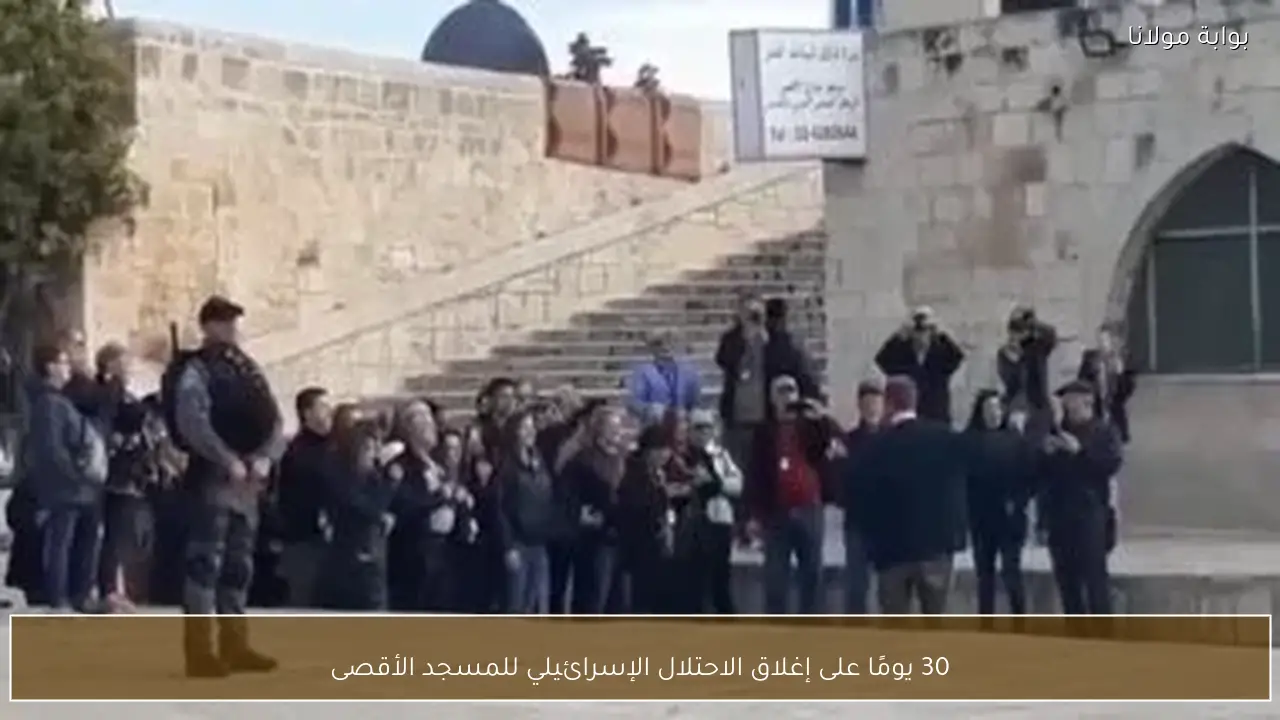 30 يومًا على إغلاق الاحتلال الإسرائيلي للمسجد الأقصى