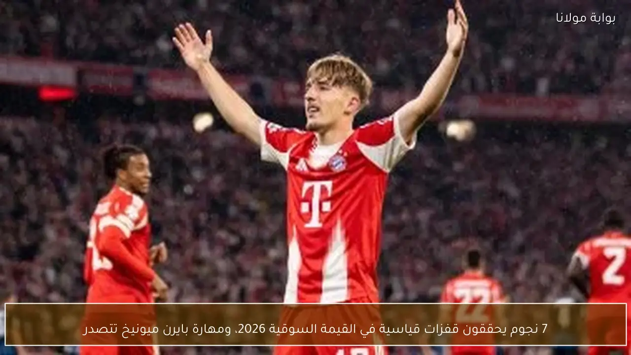 7 نجوم يحققون قفزات قياسية في القيمة السوقية 2026، ومهارة بايرن ميونيخ تتصدر