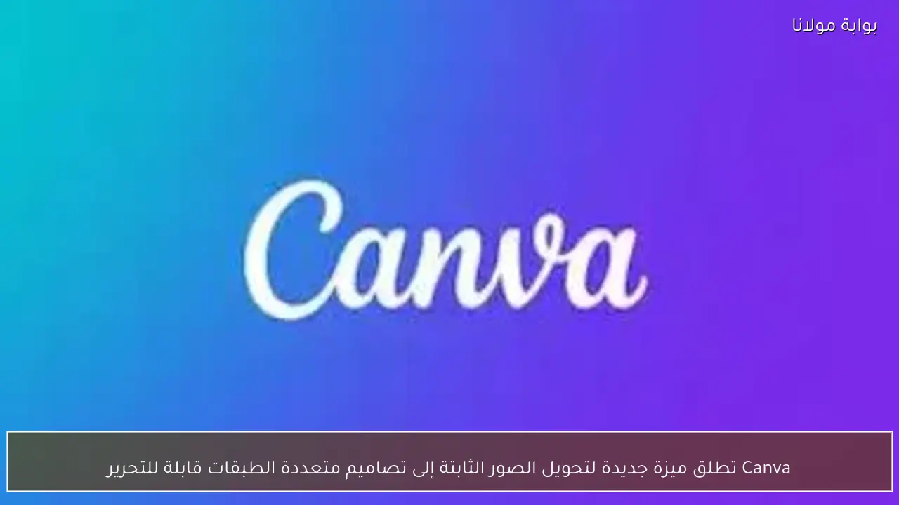 Canva تطلق ميزة جديدة لتحويل الصور الثابتة إلى تصاميم متعددة الطبقات قابلة للتحرير