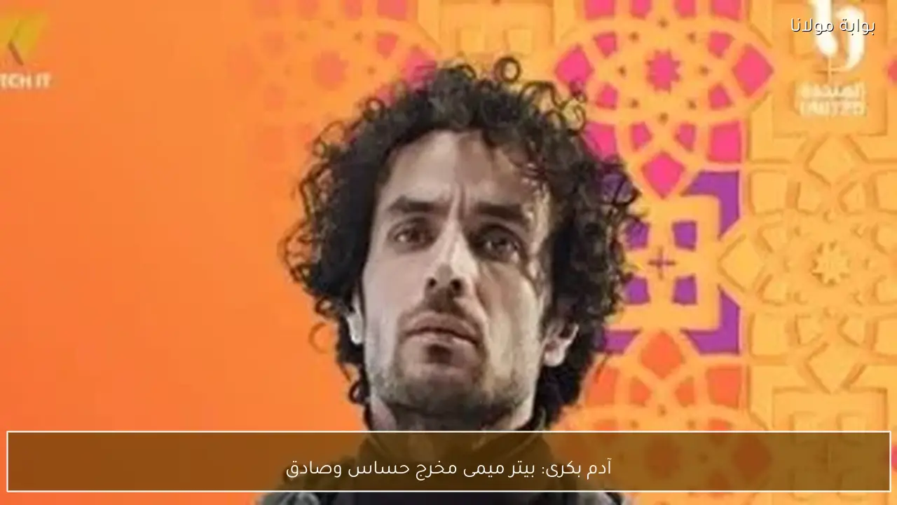 آدم بكرى: بيتر ميمى مخرج حساس وصادق