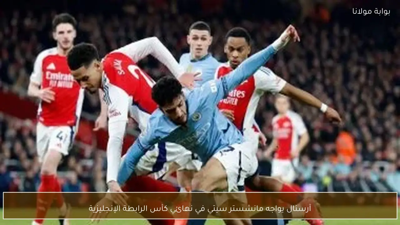 آرسنال يواجه مانشستر سيتي في نهائي كأس الرابطة الإنجليزية