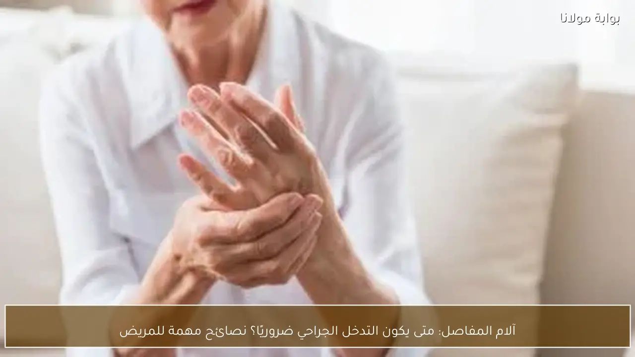 آلام المفاصل: متى يكون التدخل الجراحي ضروريًا؟ نصائح مهمة للمريض