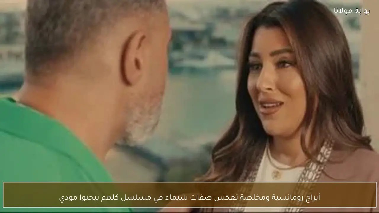 أبراج رومانسية ومخلصة تعكس صفات شيماء في مسلسل كلهم بيحبوا مودي