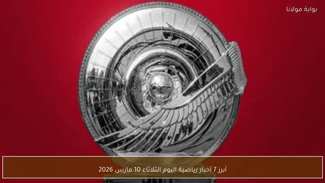 أبرز 7 أخبار رياضية اليوم الثلاثاء 10 مارس 2026