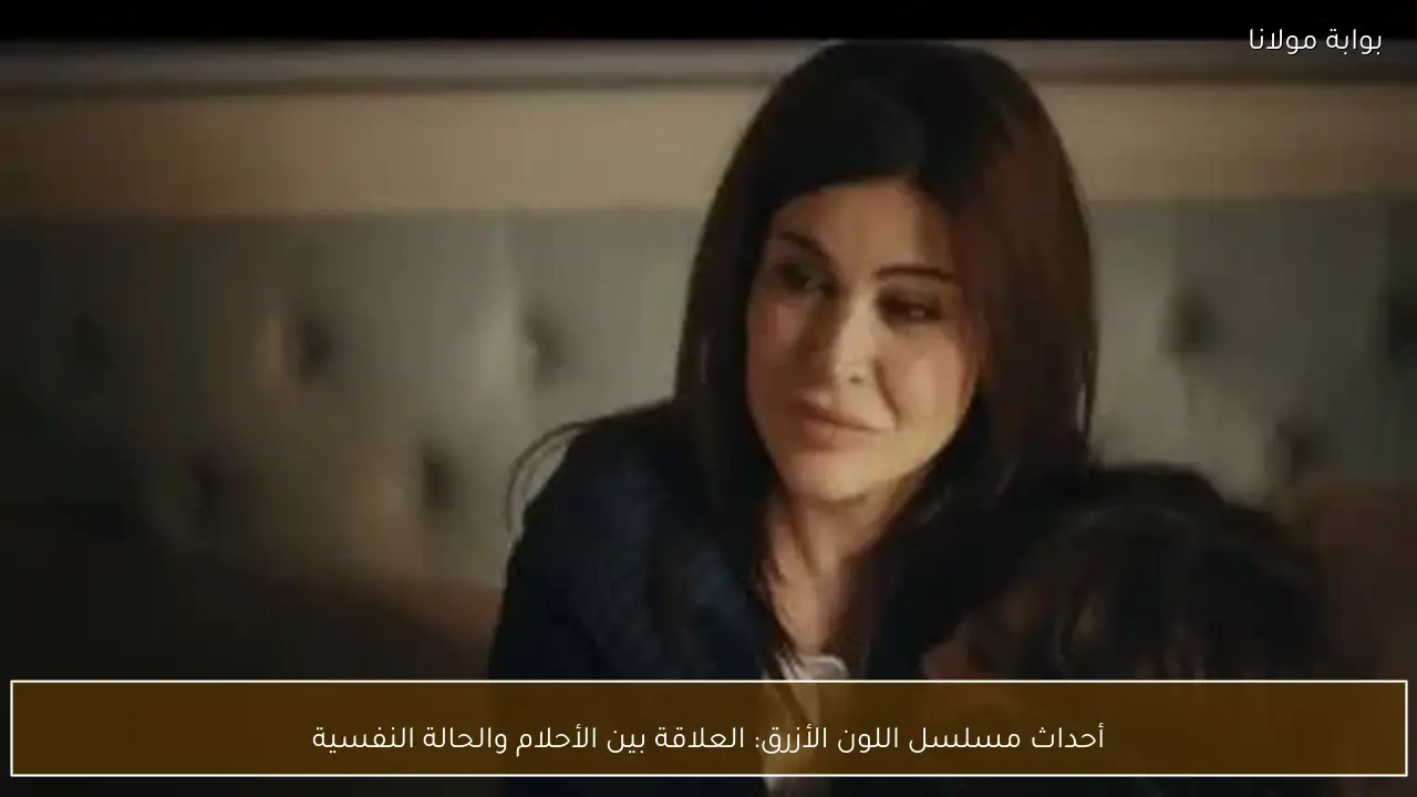 أحداث مسلسل اللون الأزرق: العلاقة بين الأحلام والحالة النفسية