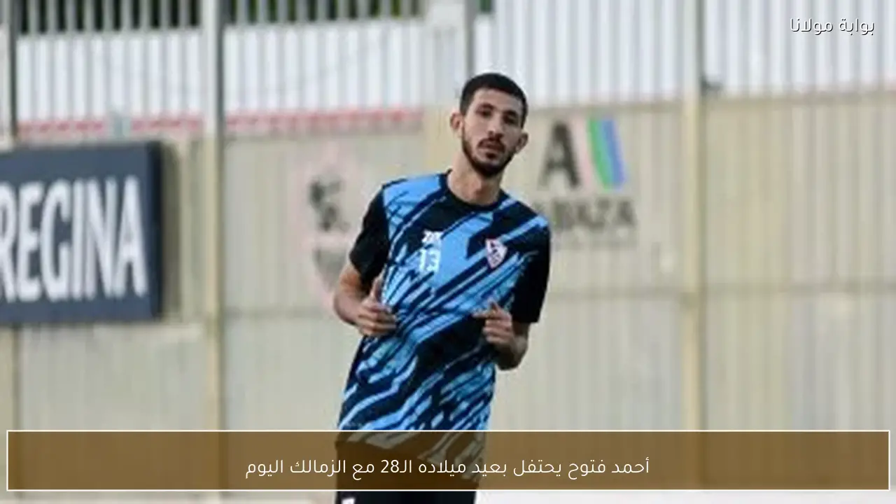 أحمد فتوح يحتفل بعيد ميلاده الـ28 مع الزمالك اليوم