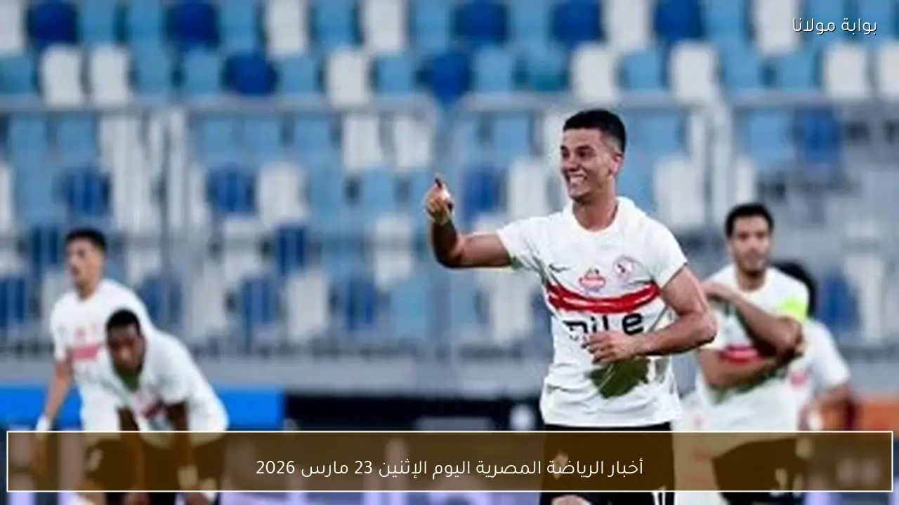 أخبار الرياضة المصرية اليوم الإثنين 23 مارس 2026