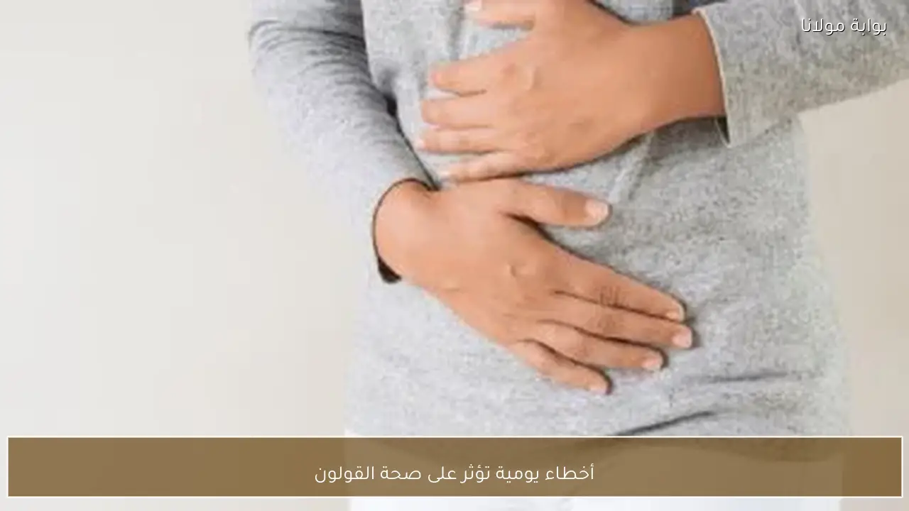 أخطاء يومية تؤثر على صحة القولون