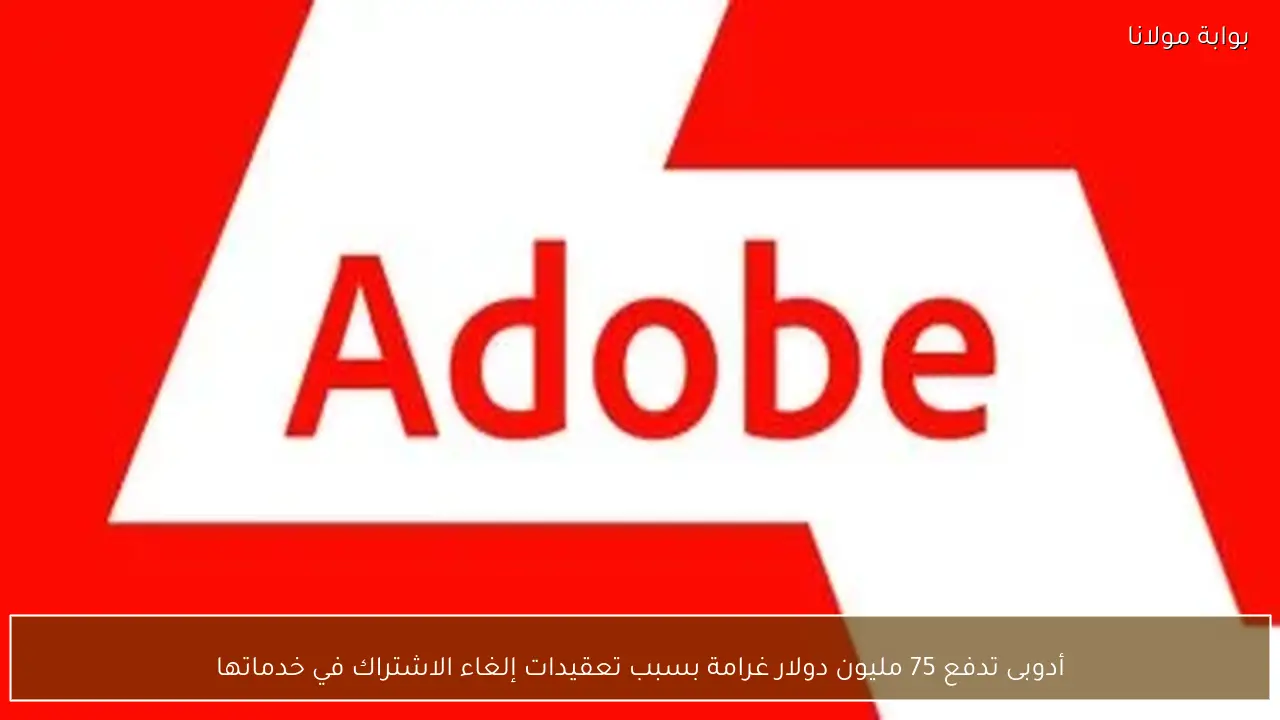 أدوبى تدفع 75 مليون دولار غرامة بسبب تعقيدات إلغاء الاشتراك في خدماتها