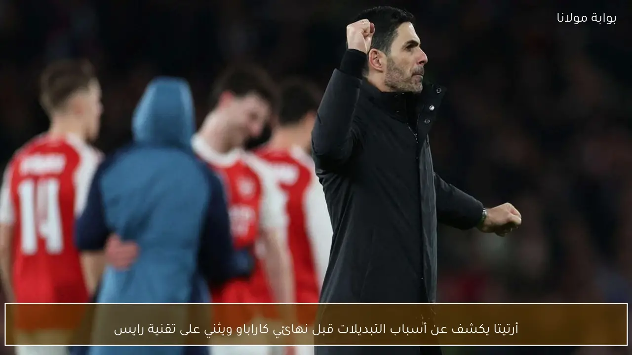 أرتيتا يكشف عن أسباب التبديلات قبل نهائي كاراباو ويثني على تقنية رايس