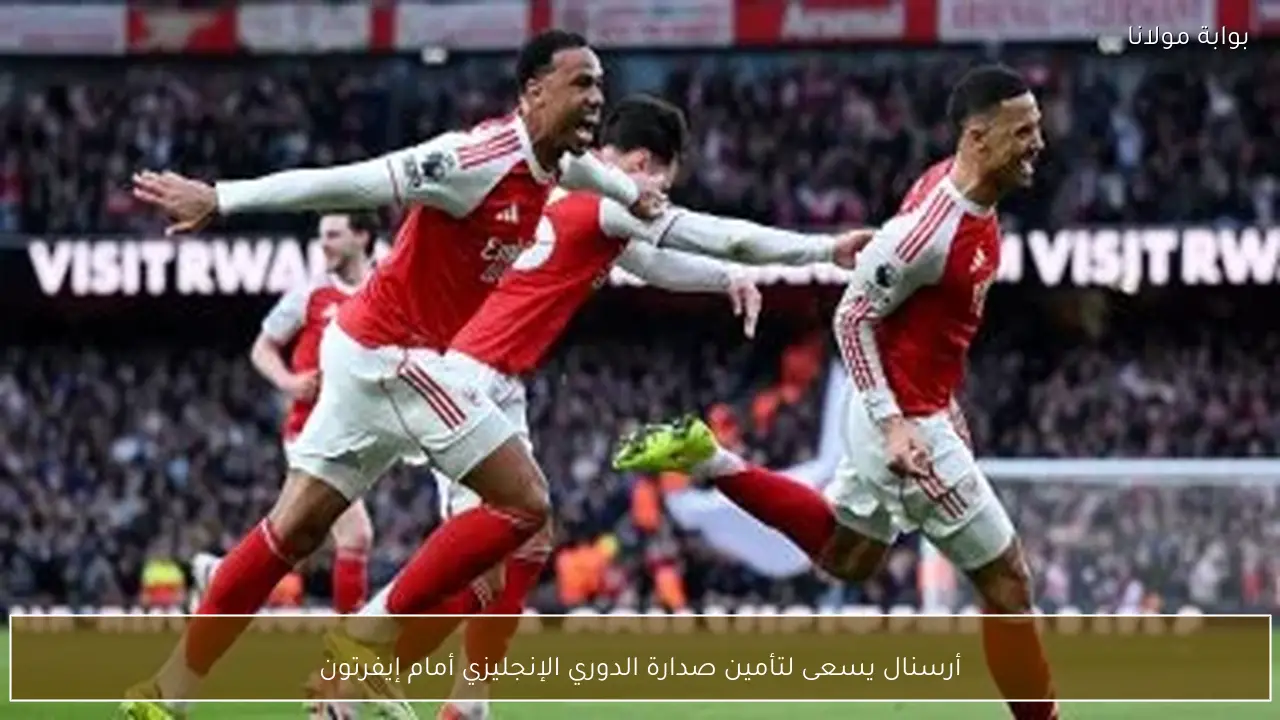أرسنال يسعى لتأمين صدارة الدوري الإنجليزي أمام إيفرتون