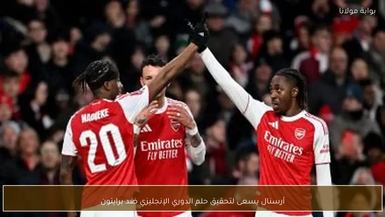 أرسنال يسعى لتحقيق حلم الدوري الإنجليزي ضد برايتون