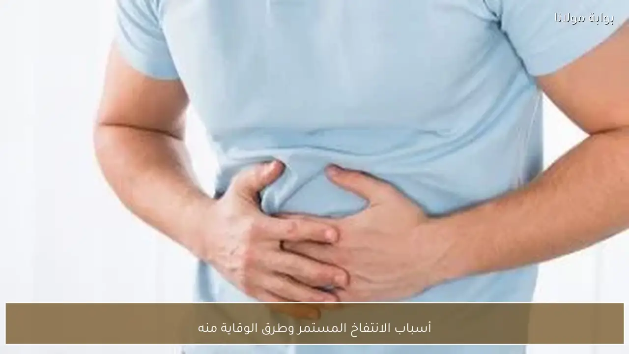 أسباب الانتفاخ المستمر وطرق الوقاية منه