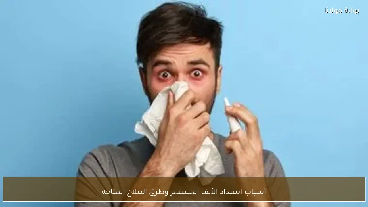 أسباب انسداد الأنف المستمر وطرق العلاج المتاحة