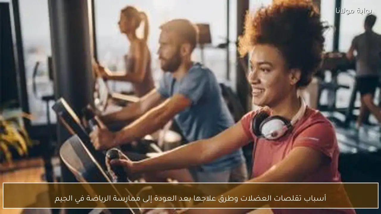 أسباب تقلصات العضلات وطرق علاجها بعد العودة إلى ممارسة الرياضة في الجيم