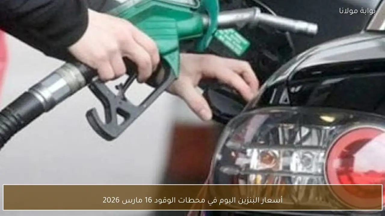 أسعار البنزين اليوم في محطات الوقود 16 مارس 2026