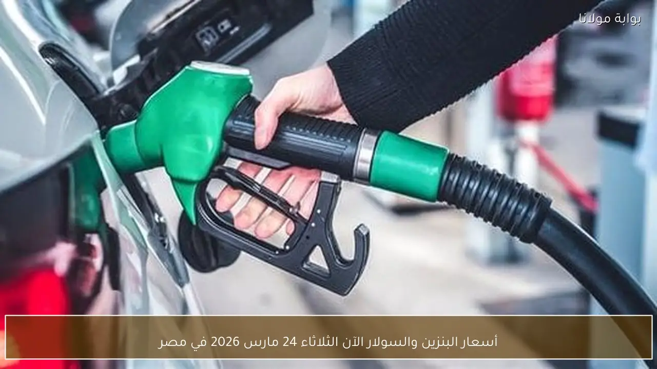 أسعار البنزين والسولار الآن الثلاثاء 24 مارس 2026 في مصر